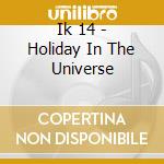 Ik 14 - Holiday In The Universe cd