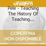 Pele - Teaching The History Of Teaching Geograp cd
