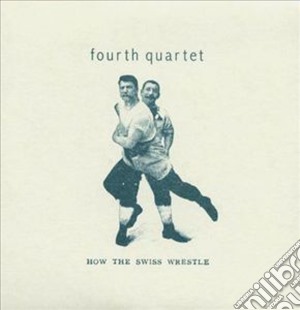 Fourth Quartet - How The Swiss Wrestle cd musicale di FOURTH QUARTET