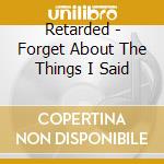 Retarded - Forget About The Things I Said cd