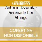Antonin Dvorak - Serenade For Strings cd musicale di Antonin Dvorak