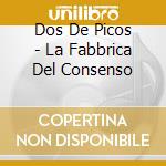 Dos De Picos - La Fabbrica Del Consenso cd