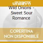 Wild Onions - Sweet Sour Romance cd musicale di WILD ONIONS