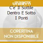 C'e' Il Sottile Dentro E Sotto I Ponti cd