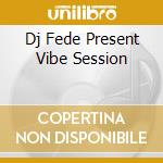 Dj Fede Present Vibe Session cd