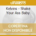 Kelvins - Shake Your Ass Baby cd