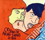 Cosmetic - Non Siamo Di Qui cd