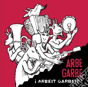 Arbe Garbe - Arbeit Garbeit ! cd musicale di Garbe Arbe
