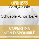 Corti,Alessio - Schuebler-Chor?Le/+ cd