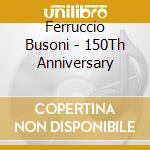 Ferruccio Busoni - 150Th Anniversary cd musicale di Ferruccio Busoni