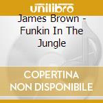 James Brown - Funkin In The Jungle cd musicale di James Brown