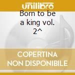 Born to be a king vol. 2^ cd musicale di Elvis Presley