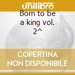 Born to be a king vol. 2^ cd