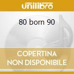 80 born 90 cd
