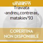 Traviata -andreu,contreras, matakiev'93 cd musicale di Giuseppe Verdi