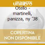 Otello - martinelli, panizza, ny '38 cd musicale di Giuseppe Verdi