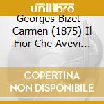 Georges Bizet - Carmen (1875) Il Fior Che Avevi A Me Tu Dato cd musicale di Georges Bizet