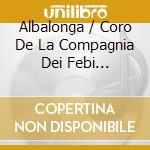 Albalonga / Coro De La Compagnia Dei Febi Armonici / Cetrangolo Anibal E. - Festejo Harmonico - Serenata A Seis Vozes cd musicale di Facco