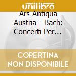Ars Antiqua Austria - Bach: Concerti Per Violino cd