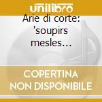 Arie di corte: 'soupirs mesles d'amour' cd