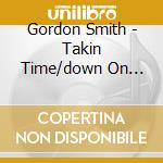 Gordon Smith - Takin Time/down On Mean.. cd musicale di GORDON SMITH