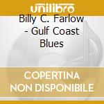Billy C. Farlow - Gulf Coast Blues cd musicale di BILLY C.FARLOW