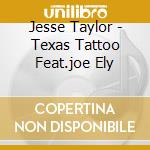 Jesse Taylor - Texas Tattoo Feat.joe Ely cd musicale di TAYLOR JESSE