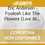Eric Andersen - Foolosh Like The Flowers (Live At Spaziomusica, It cd