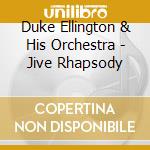 Duke Ellington & His Orchestra - Jive Rhapsody cd musicale di ELLINGTON DUKE & HIS