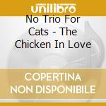 No Trio For Cats - The Chicken In Love cd