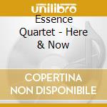 Essence Quartet - Here & Now cd musicale di Essence Quartet