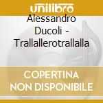 Alessandro Ducoli - Trallallerotrallalla cd musicale di Alessandro Ducoli
