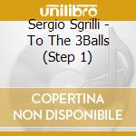 Sergio Sgrilli - To The 3Balls (Step 1)