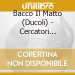 Bacco Il Matto (Ducoli) - Cercatori D'Oro cd musicale