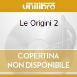 Le Origini 2 cd