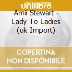 Amii Stewart - Lady To Ladies (uk Import) cd musicale di STEWART AMII