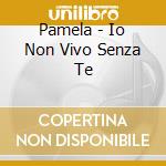 Pamela - Io Non Vivo Senza Te cd