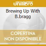 Brewing Up With B.bragg cd
