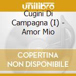 Cugini Di Campagna (I) - Amor Mio cd musicale di CUGINI DI CAMPAGNA