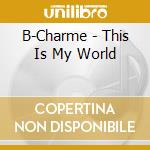 B-Charme - This Is My World cd