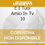 E I Tuoi Amici In Tv 10 cd