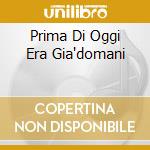 Prima Di Oggi Era Gia'domani cd