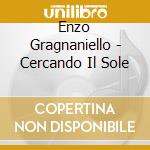 Enzo Gragnaniello - Cercando Il Sole cd musicale di GRAGNANIELLO ENZO