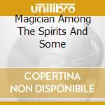 Magician Among The Spirits And Some cd