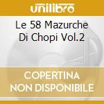 Le 58 Mazurche Di Chopi Vol.2 cd musicale di CHOPIN FRYDERYK