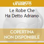 Le Robe Che Ha Detto Adriano cd musicale di CELENTANO ADRIANO