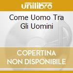 Come Uomo Tra Gli Uomini cd
