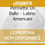 Permette Un Ballo - Latino Americani cd