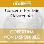Concerto Per Due Clavicenbali cd