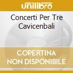 Concerti Per Tre Cavicenbali cd musicale di BACH J.S.